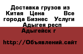 CARGO Доставка грузов из Китая › Цена ­ 100 - Все города Бизнес » Услуги   . Адыгея респ.,Адыгейск г.